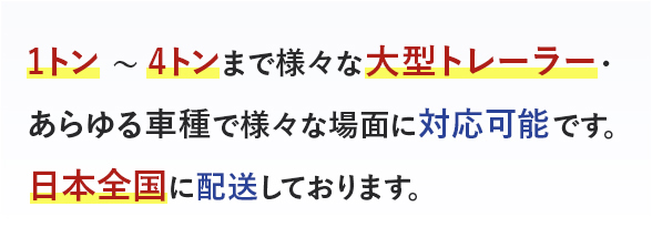 1トン～4トンまで様々な大型トレーラー・あらゆる車種で様々な場面に対応可能です。日本全国に配送しております。